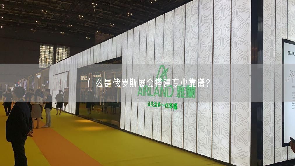 什么是俄羅斯展會(huì)搭建專(zhuān)業(yè)靠譜？(圖1)